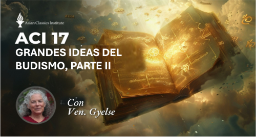 ACI 17: Las grandes ideas del budismo, Parte II con  Venerable Gyelse